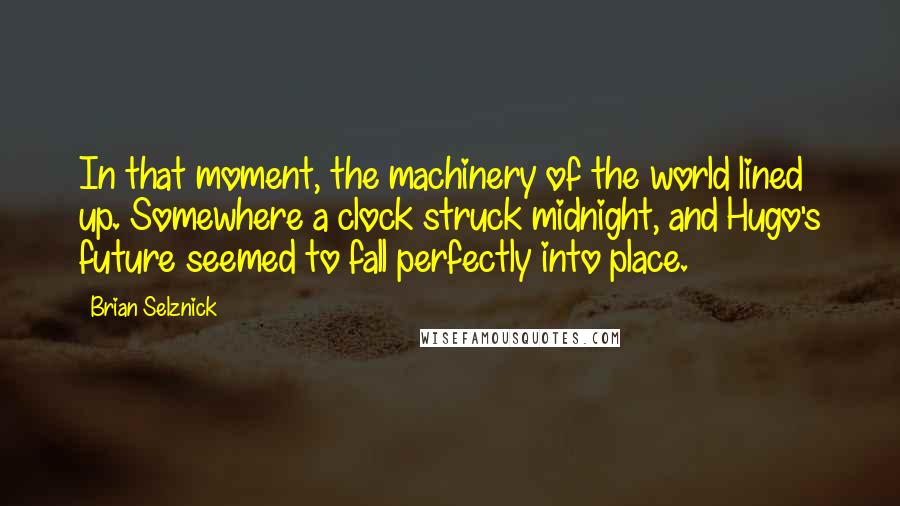 Brian Selznick Quotes: In that moment, the machinery of the world lined up. Somewhere a clock struck midnight, and Hugo's future seemed to fall perfectly into place.