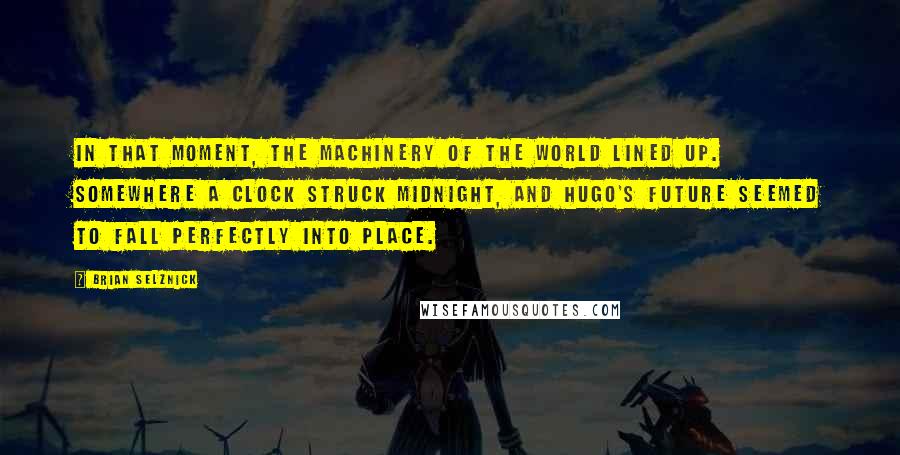 Brian Selznick Quotes: In that moment, the machinery of the world lined up. Somewhere a clock struck midnight, and Hugo's future seemed to fall perfectly into place.