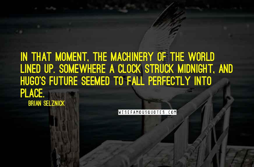 Brian Selznick Quotes: In that moment, the machinery of the world lined up. Somewhere a clock struck midnight, and Hugo's future seemed to fall perfectly into place.