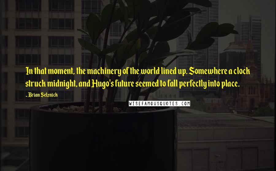 Brian Selznick Quotes: In that moment, the machinery of the world lined up. Somewhere a clock struck midnight, and Hugo's future seemed to fall perfectly into place.