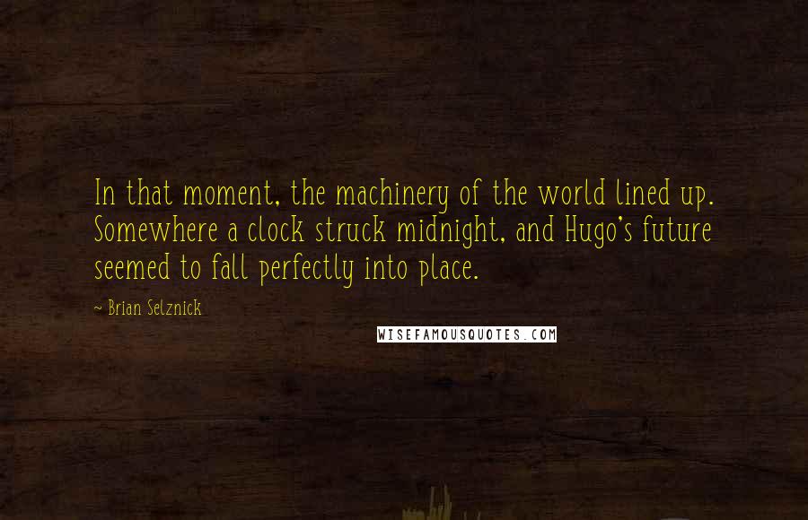 Brian Selznick Quotes: In that moment, the machinery of the world lined up. Somewhere a clock struck midnight, and Hugo's future seemed to fall perfectly into place.