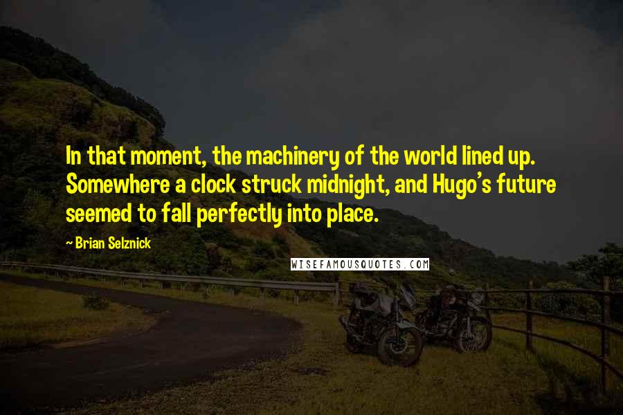 Brian Selznick Quotes: In that moment, the machinery of the world lined up. Somewhere a clock struck midnight, and Hugo's future seemed to fall perfectly into place.