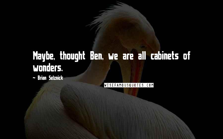 Brian Selznick Quotes: Maybe, thought Ben, we are all cabinets of wonders.