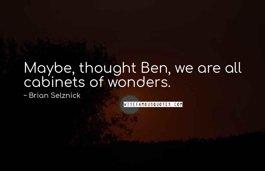 Brian Selznick Quotes: Maybe, thought Ben, we are all cabinets of wonders.