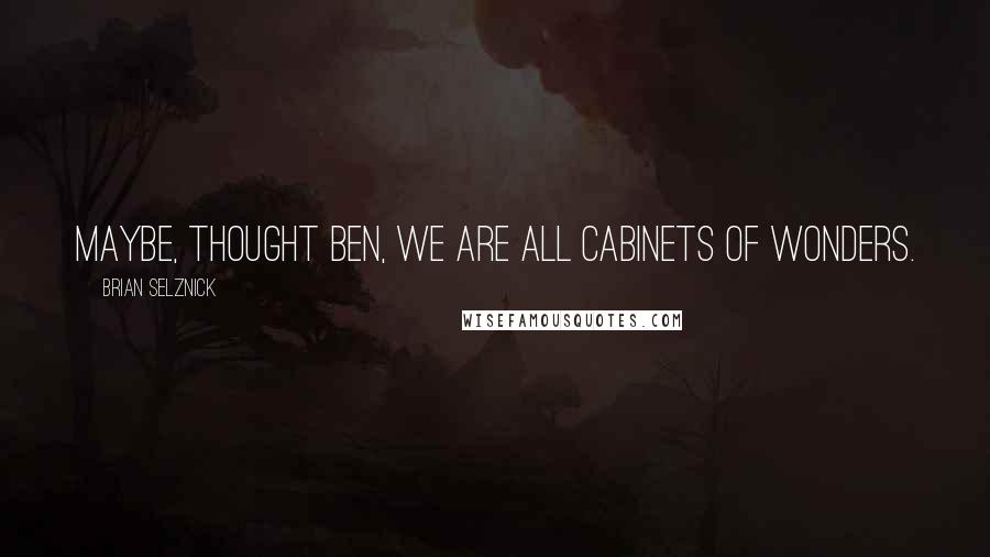 Brian Selznick Quotes: Maybe, thought Ben, we are all cabinets of wonders.