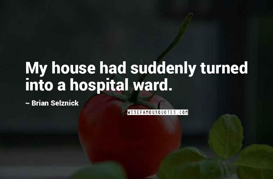 Brian Selznick Quotes: My house had suddenly turned into a hospital ward.