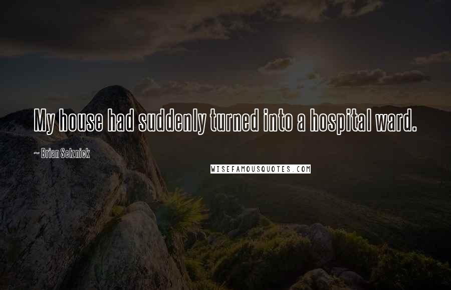 Brian Selznick Quotes: My house had suddenly turned into a hospital ward.