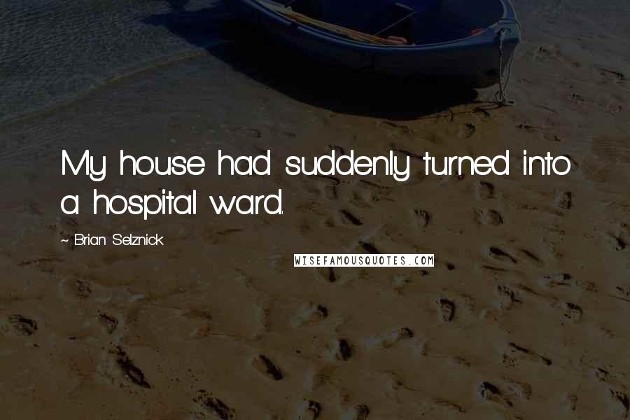 Brian Selznick Quotes: My house had suddenly turned into a hospital ward.