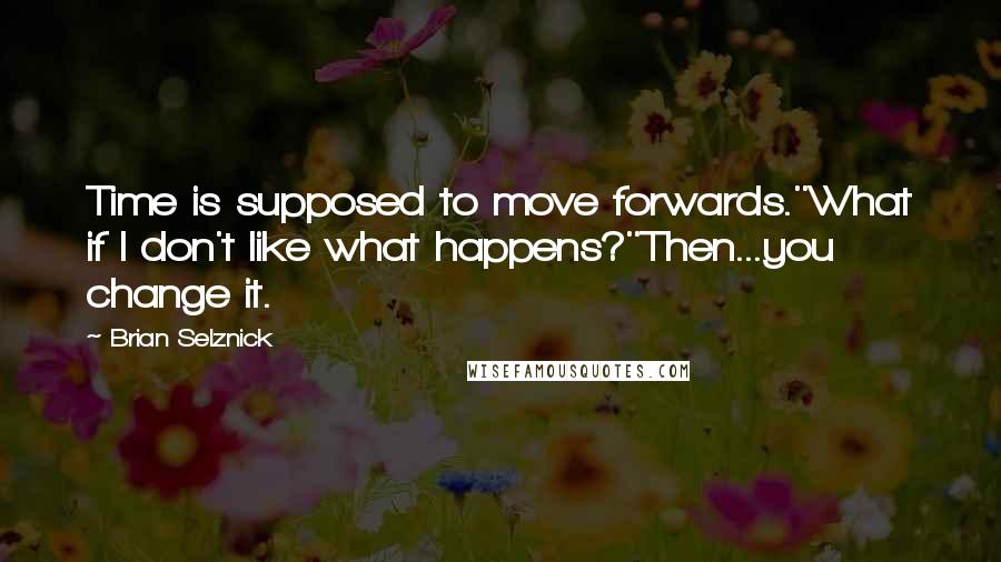 Brian Selznick Quotes: Time is supposed to move forwards.''What if I don't like what happens?''Then...you change it.