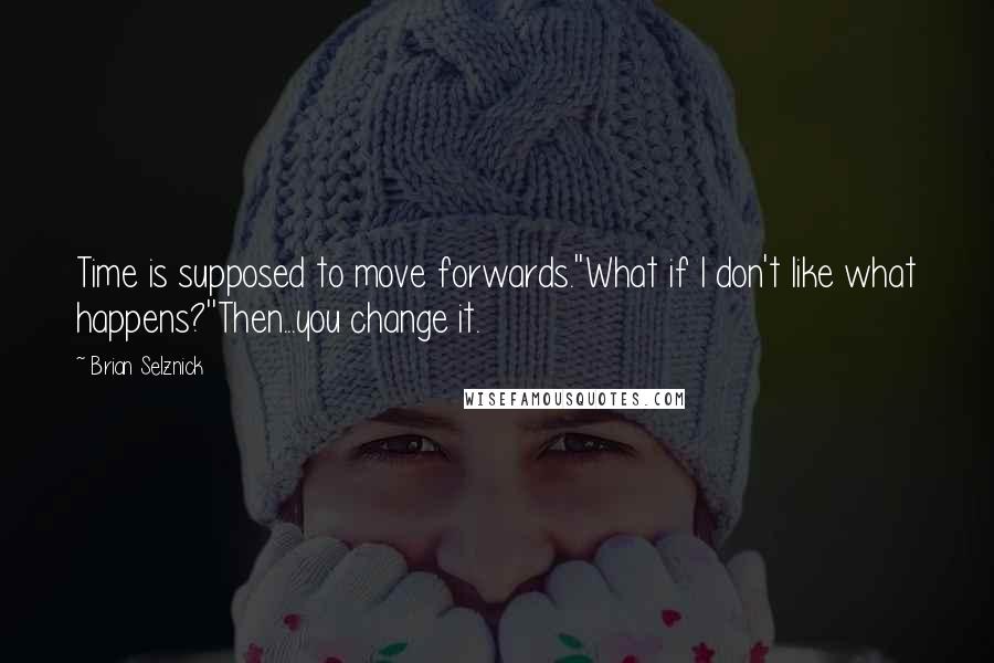 Brian Selznick Quotes: Time is supposed to move forwards.''What if I don't like what happens?''Then...you change it.