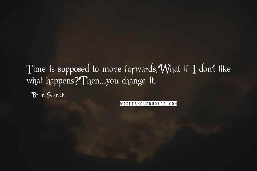 Brian Selznick Quotes: Time is supposed to move forwards.''What if I don't like what happens?''Then...you change it.