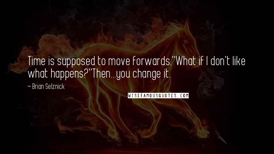 Brian Selznick Quotes: Time is supposed to move forwards.''What if I don't like what happens?''Then...you change it.