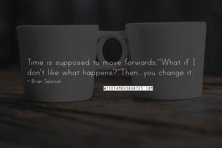 Brian Selznick Quotes: Time is supposed to move forwards.''What if I don't like what happens?''Then...you change it.