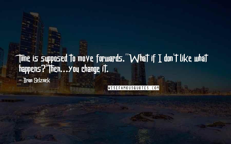 Brian Selznick Quotes: Time is supposed to move forwards.''What if I don't like what happens?''Then...you change it.