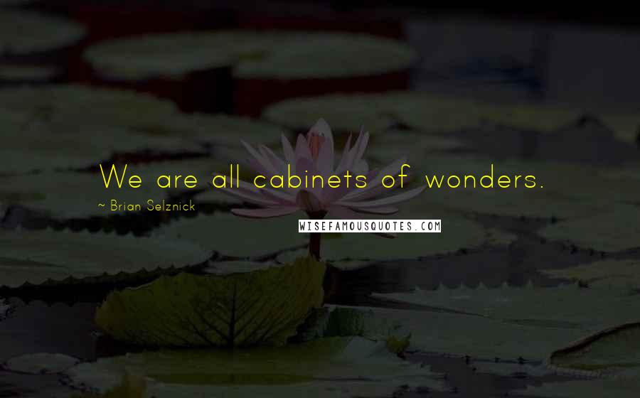 Brian Selznick Quotes: We are all cabinets of wonders.