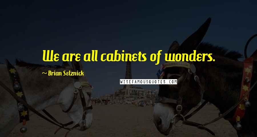 Brian Selznick Quotes: We are all cabinets of wonders.