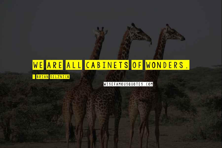 Brian Selznick Quotes: We are all cabinets of wonders.