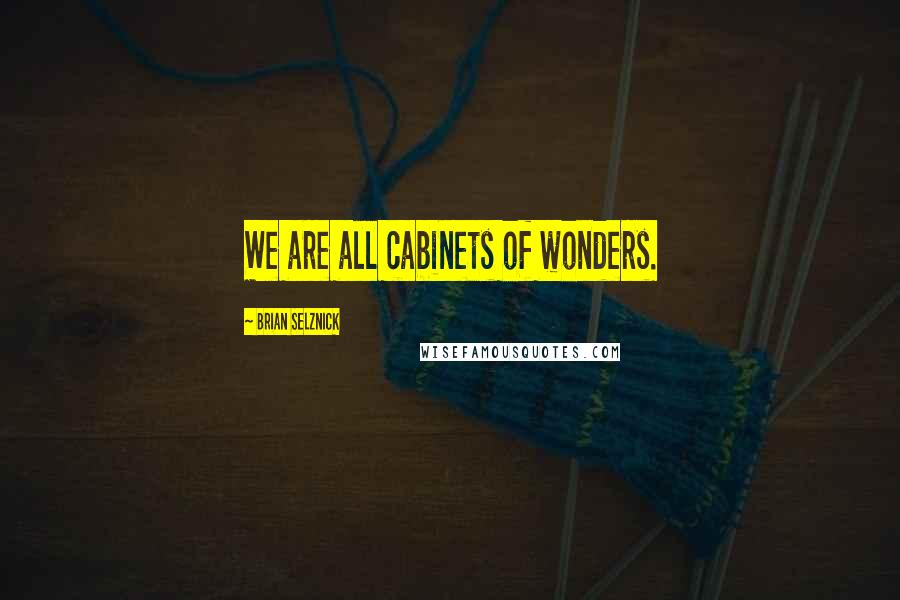 Brian Selznick Quotes: We are all cabinets of wonders.