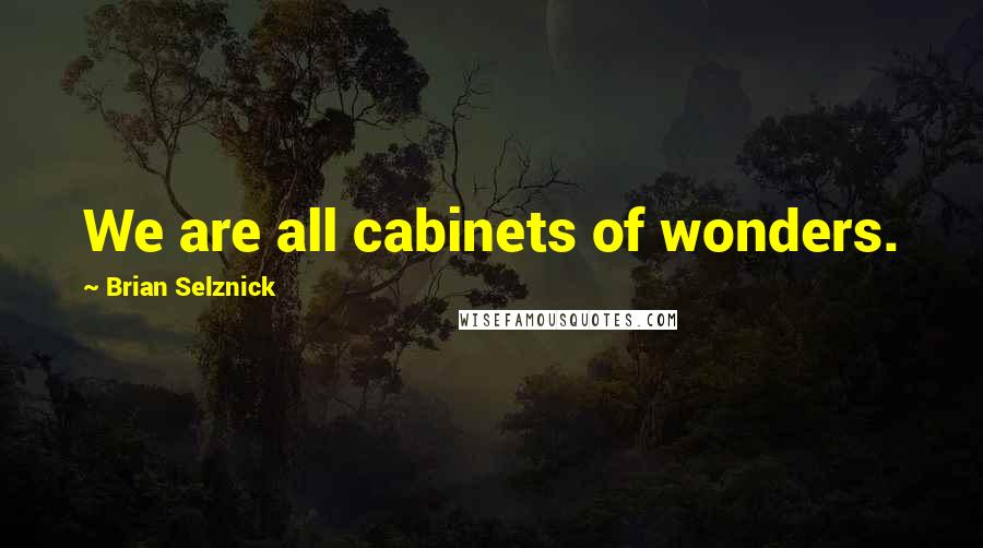Brian Selznick Quotes: We are all cabinets of wonders.