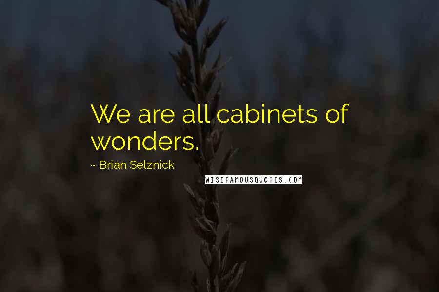 Brian Selznick Quotes: We are all cabinets of wonders.