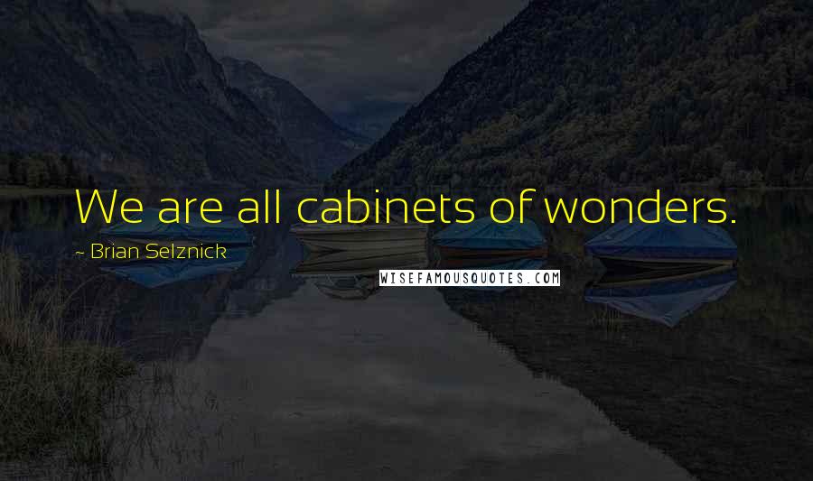 Brian Selznick Quotes: We are all cabinets of wonders.