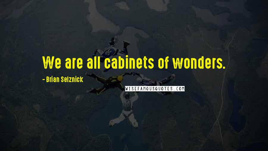 Brian Selznick Quotes: We are all cabinets of wonders.