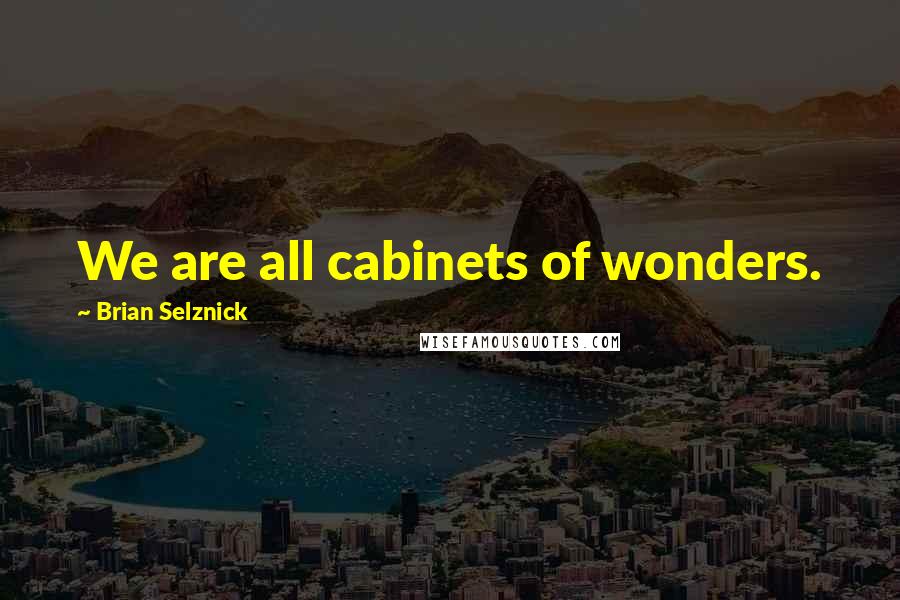 Brian Selznick Quotes: We are all cabinets of wonders.