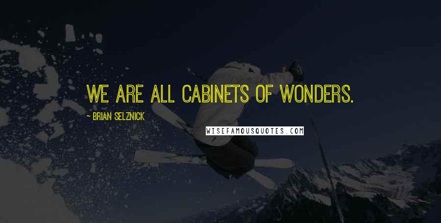 Brian Selznick Quotes: We are all cabinets of wonders.