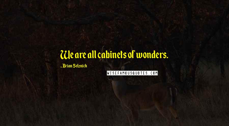 Brian Selznick Quotes: We are all cabinets of wonders.