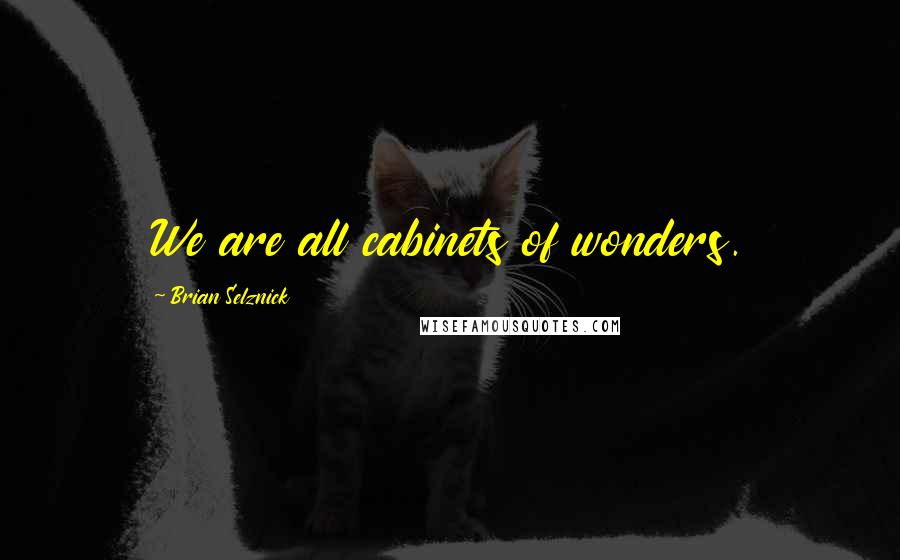 Brian Selznick Quotes: We are all cabinets of wonders.