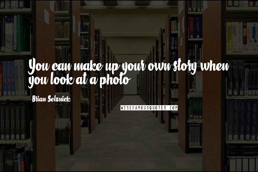 Brian Selznick Quotes: You can make up your own story when you look at a photo.