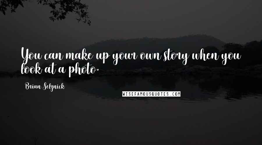 Brian Selznick Quotes: You can make up your own story when you look at a photo.