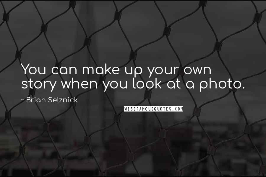 Brian Selznick Quotes: You can make up your own story when you look at a photo.