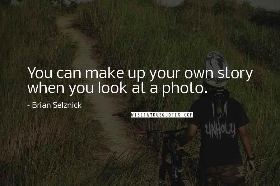 Brian Selznick Quotes: You can make up your own story when you look at a photo.