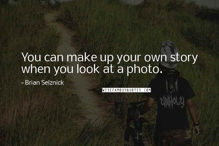 Brian Selznick Quotes: You can make up your own story when you look at a photo.