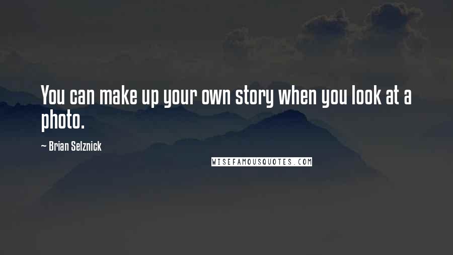 Brian Selznick Quotes: You can make up your own story when you look at a photo.