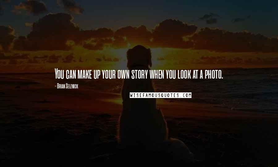 Brian Selznick Quotes: You can make up your own story when you look at a photo.