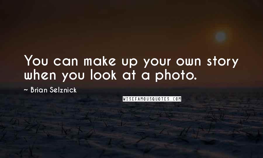 Brian Selznick Quotes: You can make up your own story when you look at a photo.