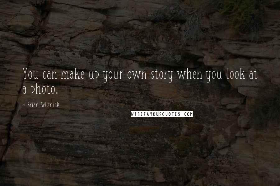 Brian Selznick Quotes: You can make up your own story when you look at a photo.