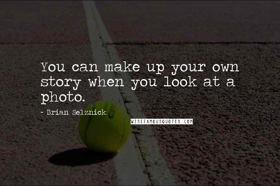 Brian Selznick Quotes: You can make up your own story when you look at a photo.