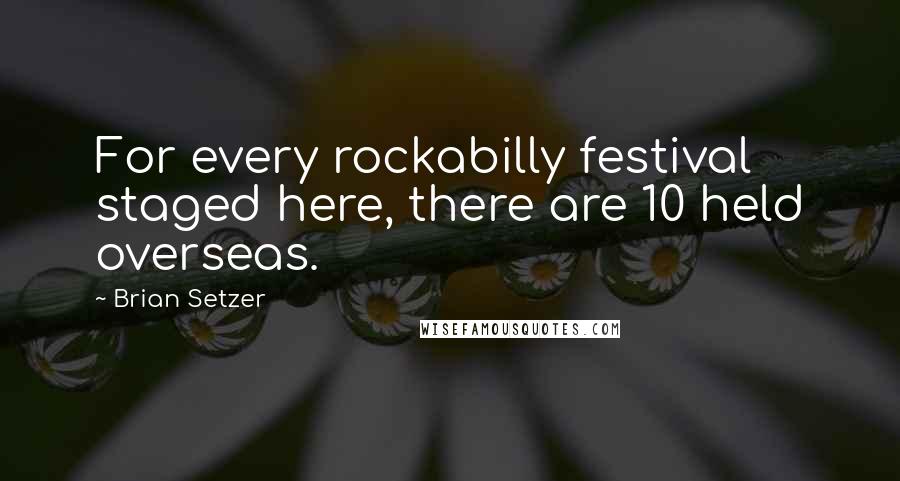 Brian Setzer Quotes: For every rockabilly festival staged here, there are 10 held overseas.