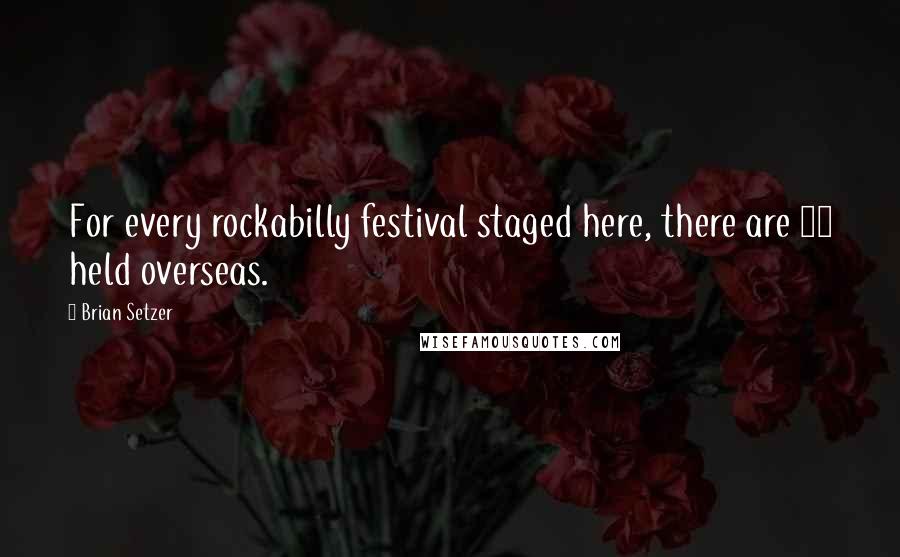 Brian Setzer Quotes: For every rockabilly festival staged here, there are 10 held overseas.