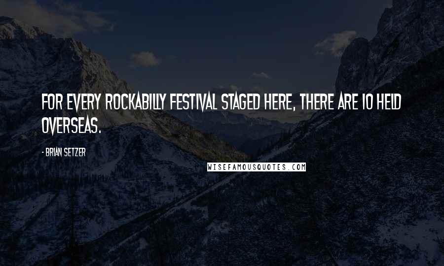 Brian Setzer Quotes: For every rockabilly festival staged here, there are 10 held overseas.