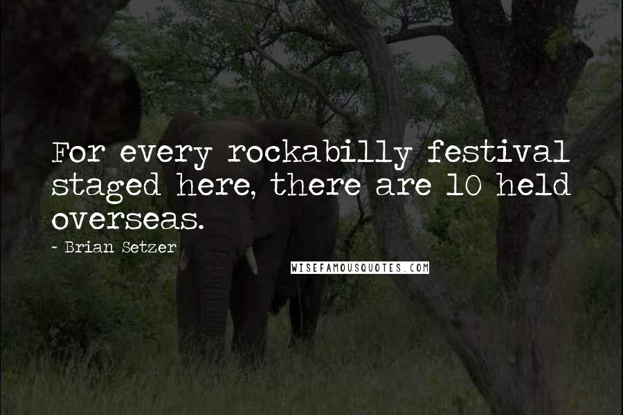 Brian Setzer Quotes: For every rockabilly festival staged here, there are 10 held overseas.