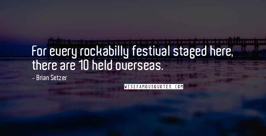 Brian Setzer Quotes: For every rockabilly festival staged here, there are 10 held overseas.