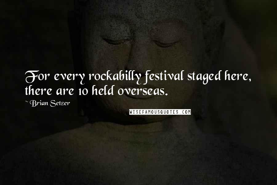 Brian Setzer Quotes: For every rockabilly festival staged here, there are 10 held overseas.