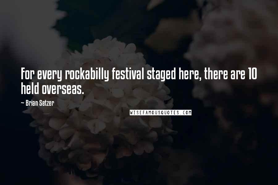 Brian Setzer Quotes: For every rockabilly festival staged here, there are 10 held overseas.