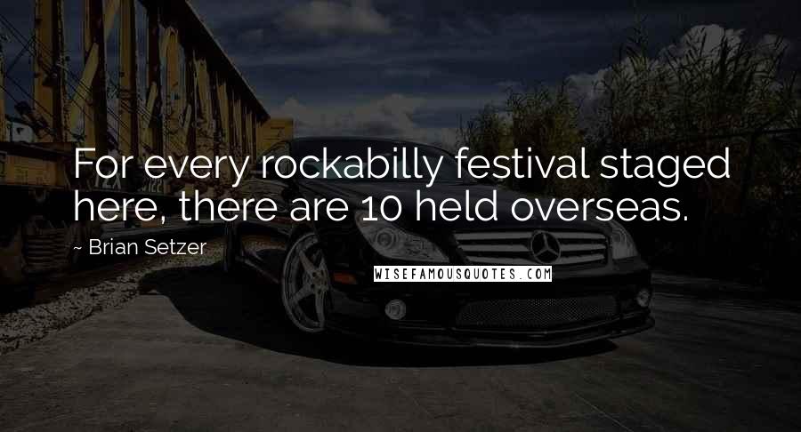 Brian Setzer Quotes: For every rockabilly festival staged here, there are 10 held overseas.