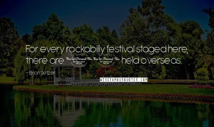 Brian Setzer Quotes: For every rockabilly festival staged here, there are 10 held overseas.