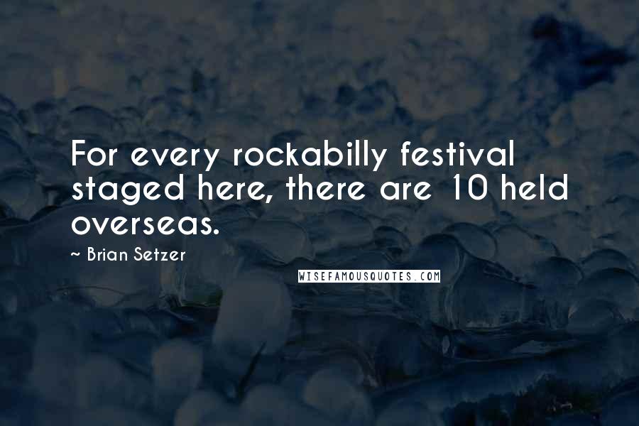 Brian Setzer Quotes: For every rockabilly festival staged here, there are 10 held overseas.